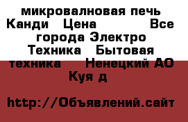 микровалновая печь Канди › Цена ­ 1 500 - Все города Электро-Техника » Бытовая техника   . Ненецкий АО,Куя д.